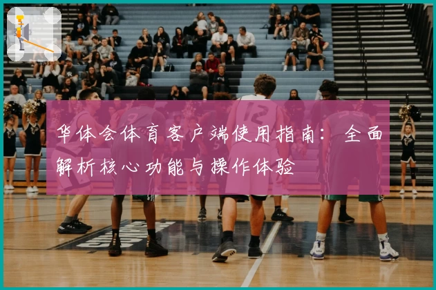 华体会体育客户端使用指南：全面解析核心功能与操作体验