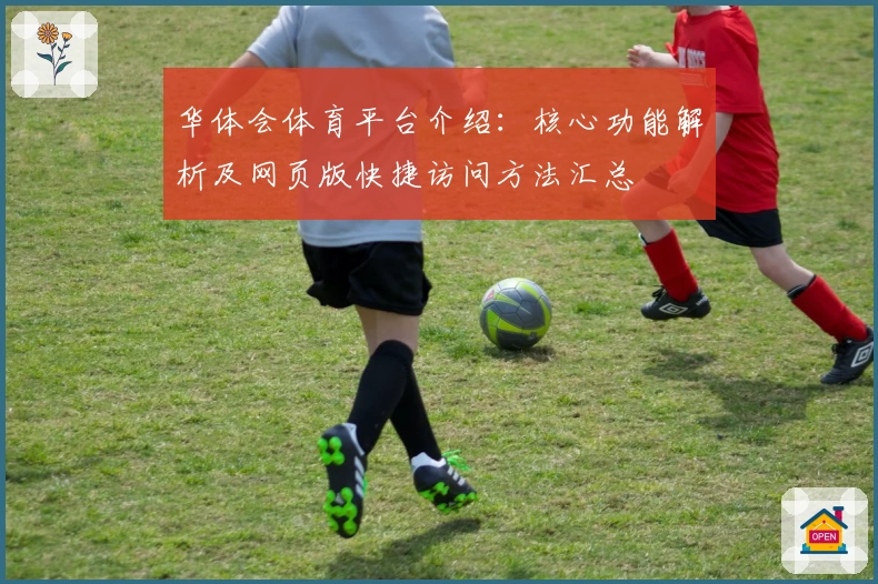 华体会体育平台介绍：核心功能解析及网页版快捷访问方法汇总