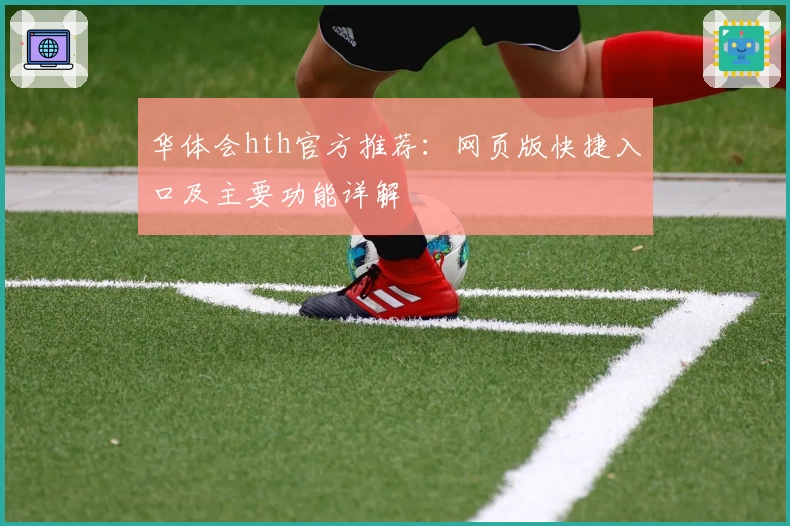 华体会hth官方推荐：网页版快捷入口及主要功能详解