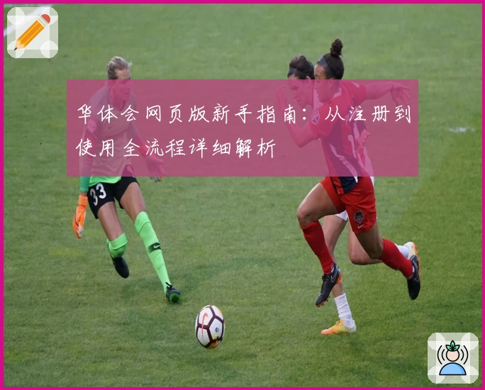 华体会网页版新手指南：从注册到使用全流程详细解析