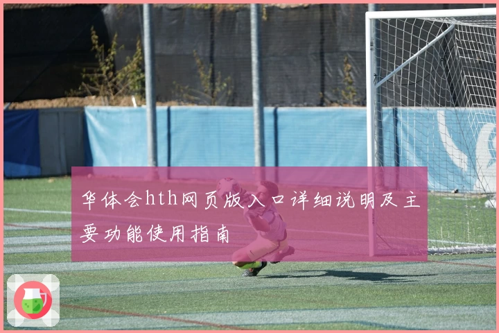 华体会hth网页版入口详细说明及主要功能使用指南