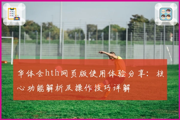 华体会hth网页版使用体验分享：核心功能解析及操作技巧详解