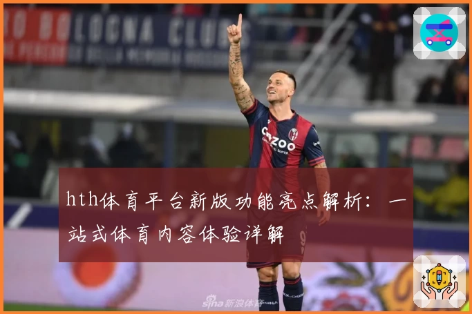 hth体育平台新版功能亮点解析：一站式体育内容体验详解