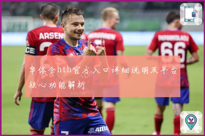 华体会hth官方入口详细说明及平台核心功能解析