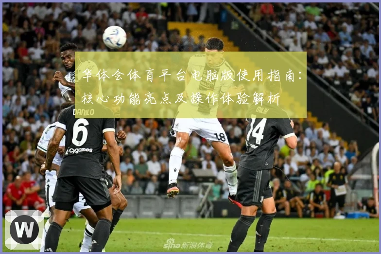 华体会体育平台电脑版使用指南：核心功能亮点及操作体验解析