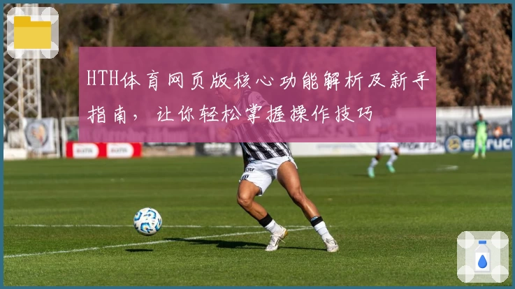 HTH体育网页版核心功能解析及新手指南，让你轻松掌握操作技巧