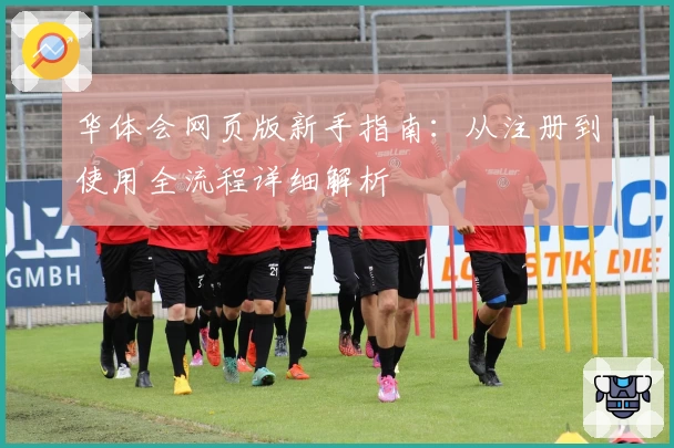 华体会网页版新手指南：从注册到使用全流程详细解析